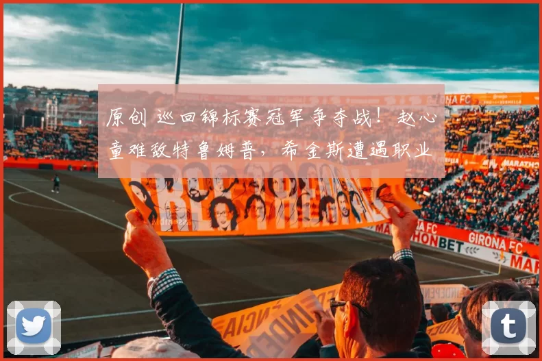 原创 巡回锦标赛冠军争夺战！赵心童难敌特鲁姆普，希金斯遭遇职业生涯惨败！