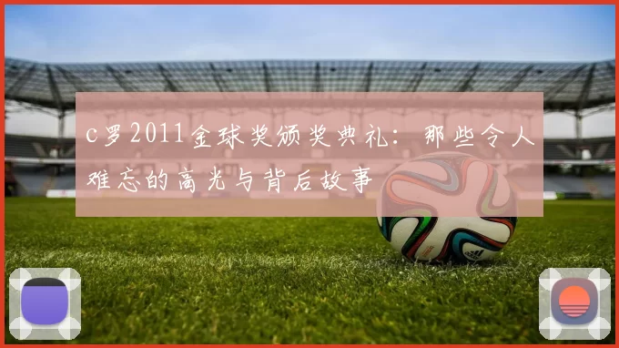 c罗2011金球奖颁奖典礼：那些令人难忘的高光与背后故事
