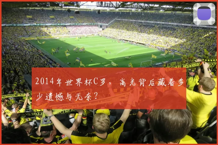 2014年世界杯C罗，高光背后藏着多少遗憾与无奈？