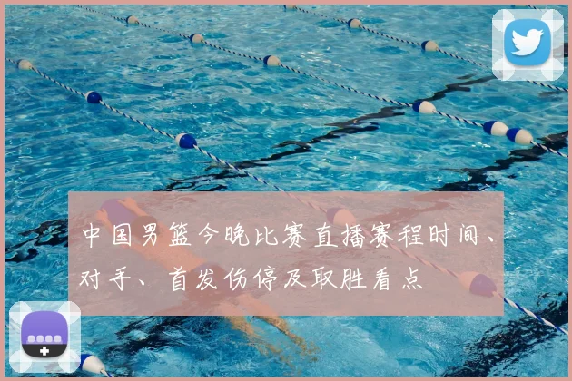 中国男篮今晚比赛直播赛程时间、对手、首发伤停及取胜看点