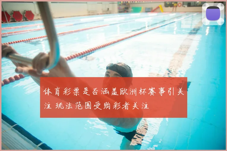 体育彩票是否涵盖欧洲杯赛事引关注 玩法范围受购彩者关注
