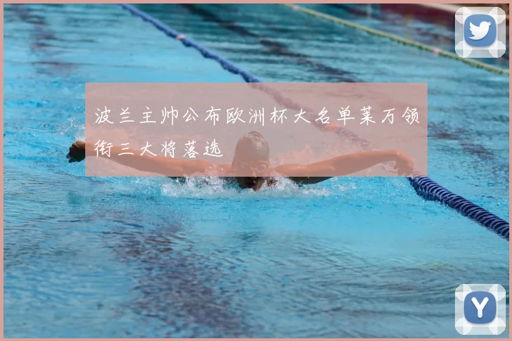 波兰主帅公布欧洲杯大名单莱万领衔三大将落选