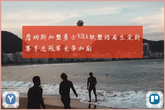 詹姆斯加盟勇士NBA联盟格局生变新赛季总冠军竞争加剧