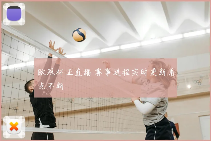 欧冠杯正直播 赛事进程实时更新看点不断