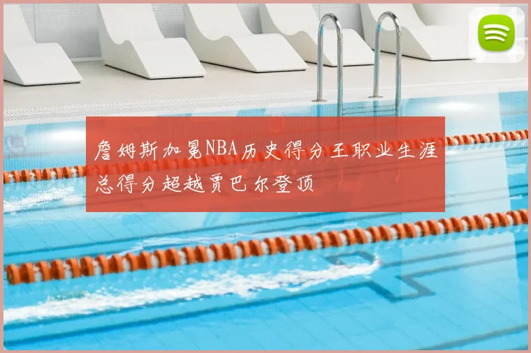 詹姆斯加冕NBA历史得分王职业生涯总得分超越贾巴尔登顶