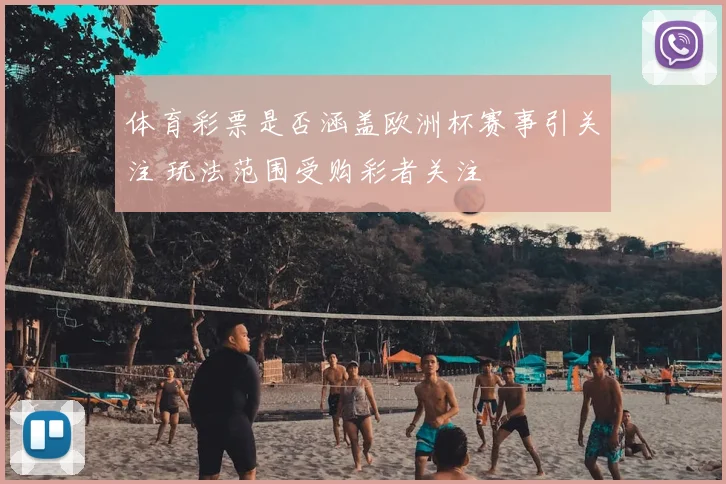 体育彩票是否涵盖欧洲杯赛事引关注 玩法范围受购彩者关注