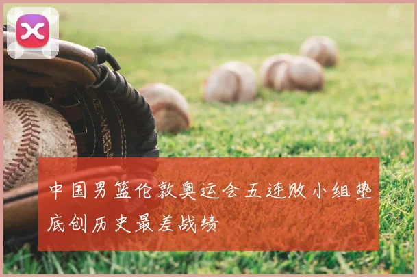 中国男篮伦敦奥运会五连败小组垫底创历史最差战绩