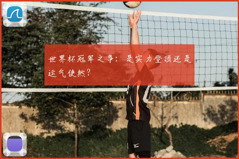 世界杯冠军之争:是实力登顶还是运气使然?
